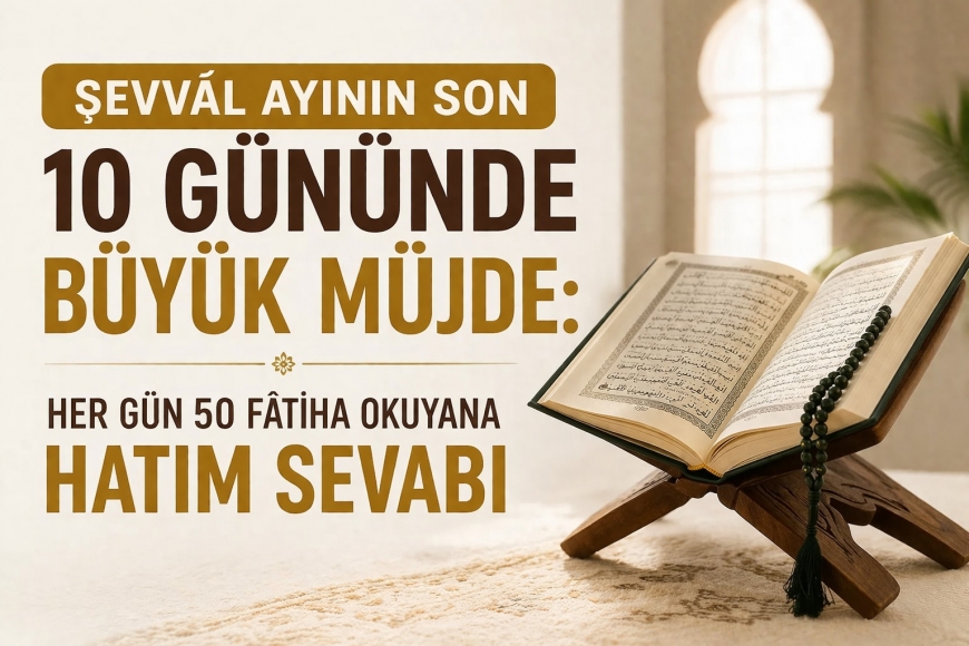 Şevvâl Ayının Son 10 Gününde Büyük Müjde: Her Gün 50 Fâtiha Okuyana Hatim Sevabı