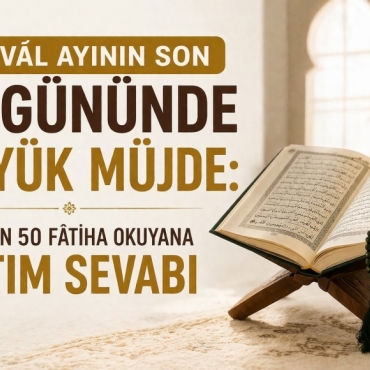 Şevvâl Ayının Son 10 Gününde Büyük Müjde: Her Gün 50 Fâtiha Okuyana Hatim Sevabı